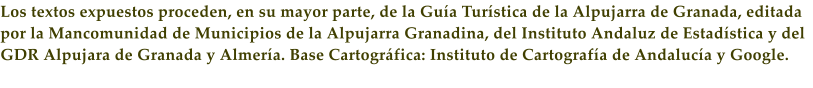 Los textos expuestos proceden, en su mayor parte, de la Gu�a Tur�stica de la Alpujarra de Granada, editada por la Mancomunidad de Municipios de la Alpujarra Granadina, del Instituto Andaluz de Estad�stica y del GDR Alpujara de Granada y Almer�a. Base Cartogr�fica: Instituto de Cartograf�a de Andaluc�a y Google.